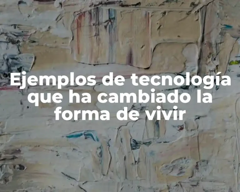 Ejemplos de tecnología que ha cambiado la forma de vivir