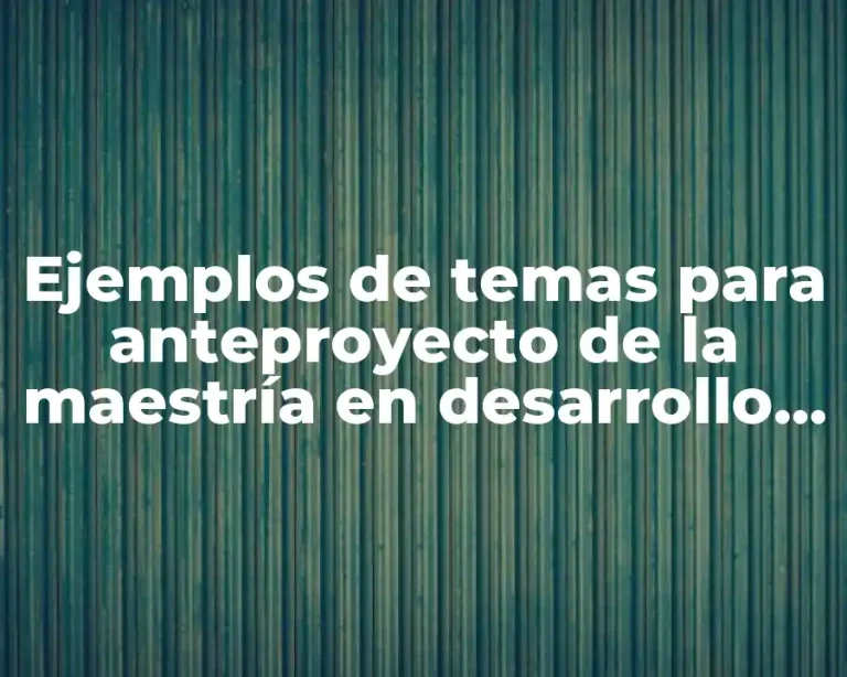 Ejemplos de temas para anteproyecto de la maestría en desarrollo educativo