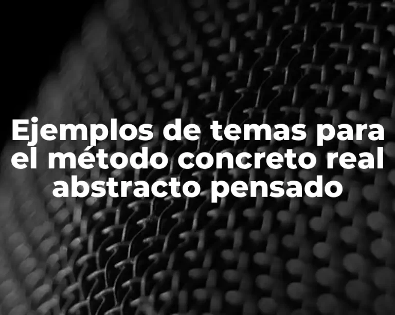 Ejemplos de temas para el método concreto real abstracto pensado