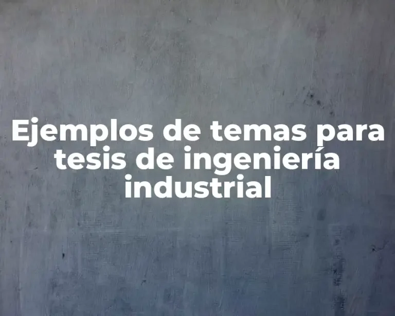Ejemplos de temas para tesis de ingeniería industrial