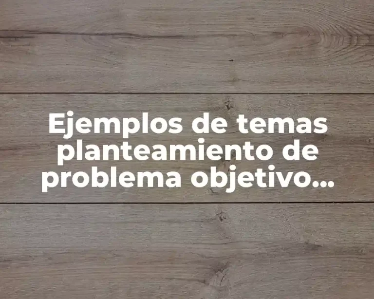 Ejemplos de temas planteamiento de problema objetivo general e hipótesis