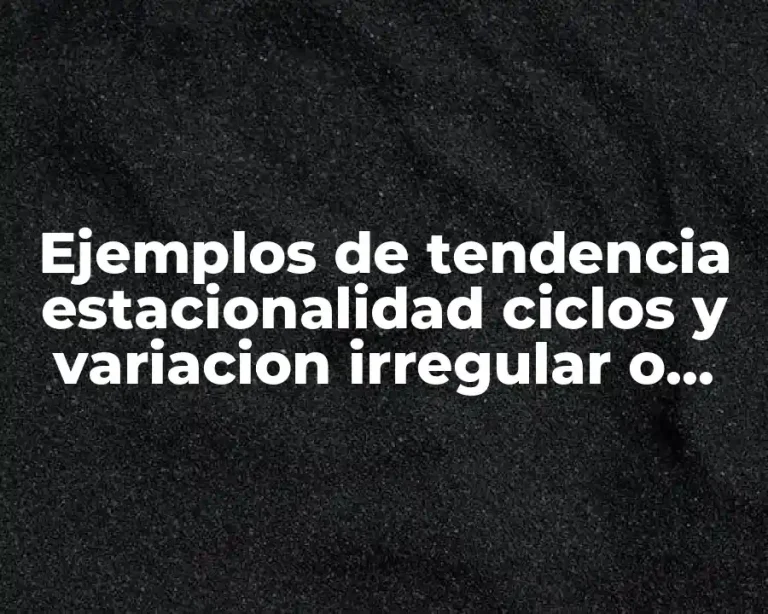 Ejemplos de tendencia estacionalidad ciclos y variacion irregular o aleatoria y Significado