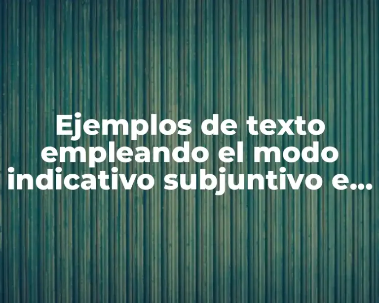 Ejemplos de texto empleando el modo indicativo subjuntivo e imperativo
