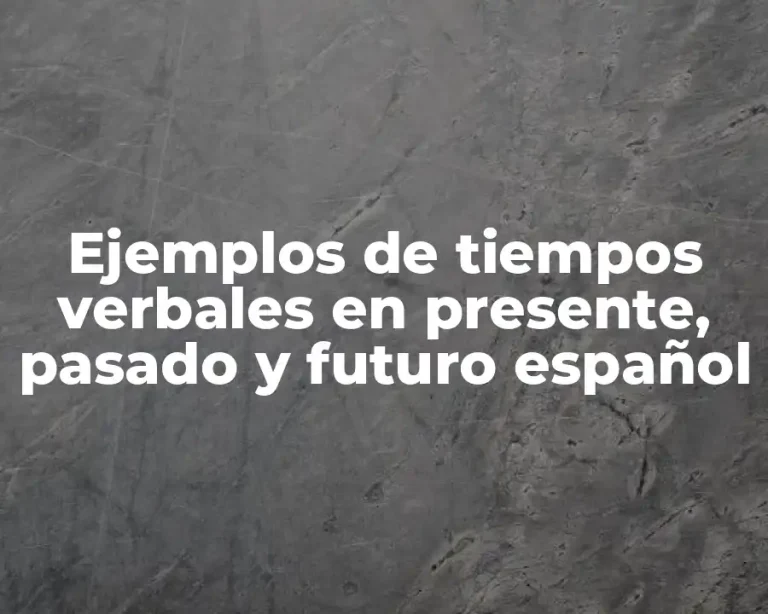 Ejemplos de tiempos verbales en presente, pasado y futuro español