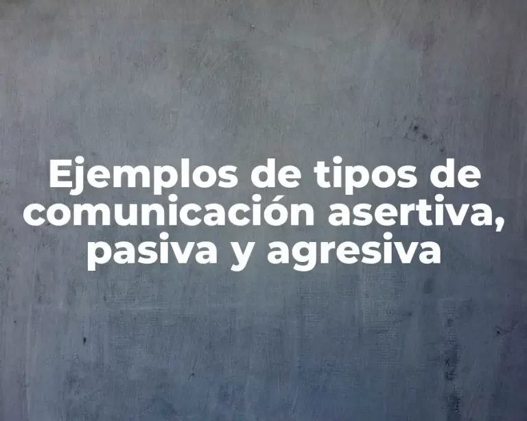 Ejemplos de tipos de comunicación asertiva, pasiva y agresiva