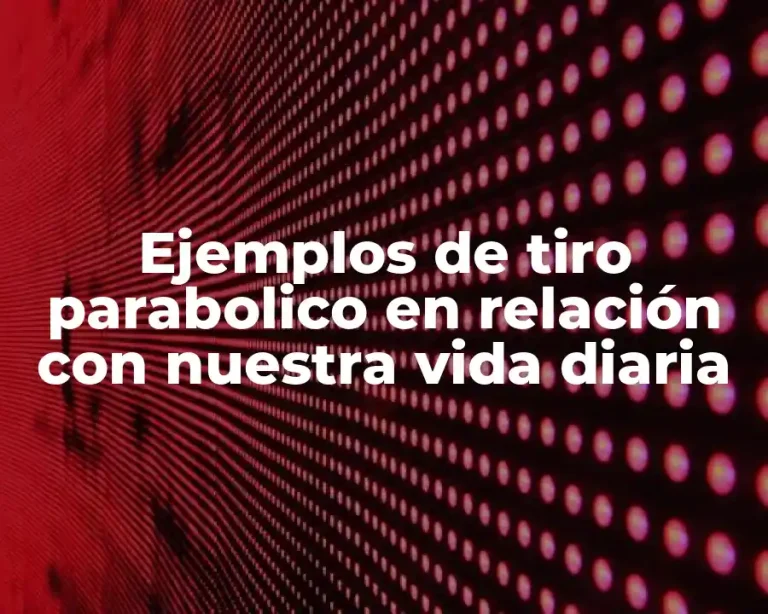 Ejemplos de tiro parabolico en relación con nuestra vida diaria