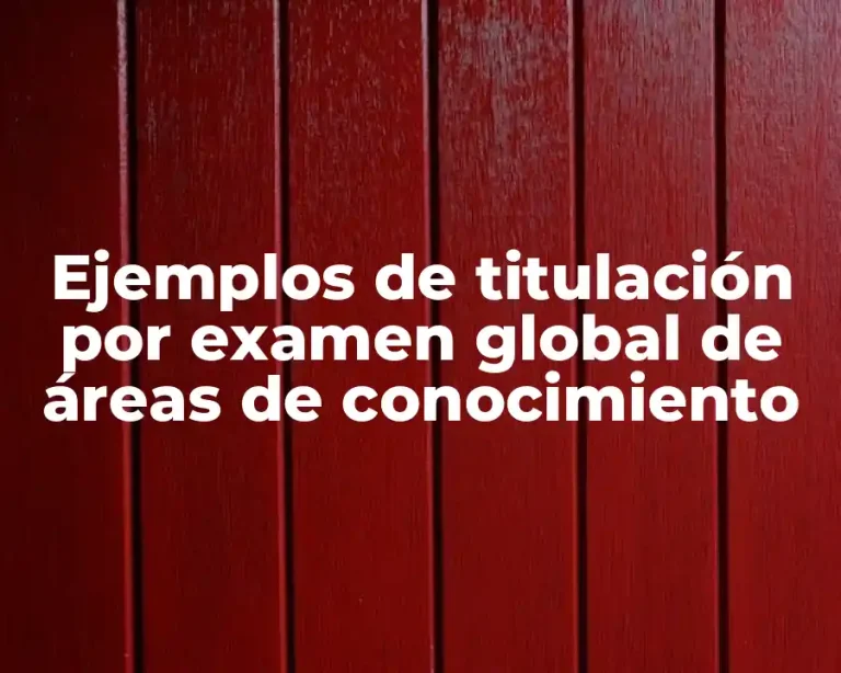 Ejemplos de titulación por examen global de áreas de conocimiento