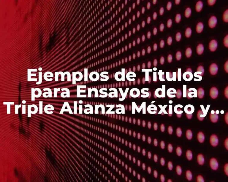 Ejemplos de Titulos para Ensayos de la Triple Alianza México y Significado