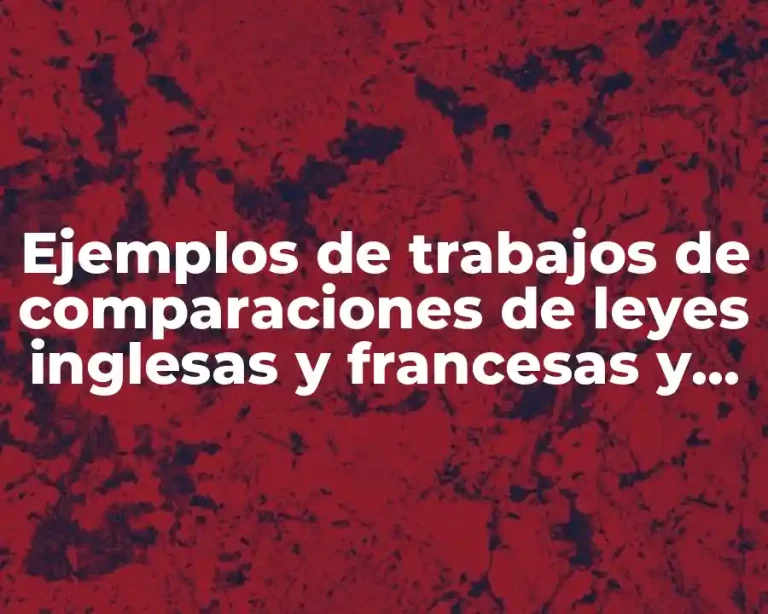 Ejemplos de trabajos de comparaciones de leyes inglesas y francesas y Significado