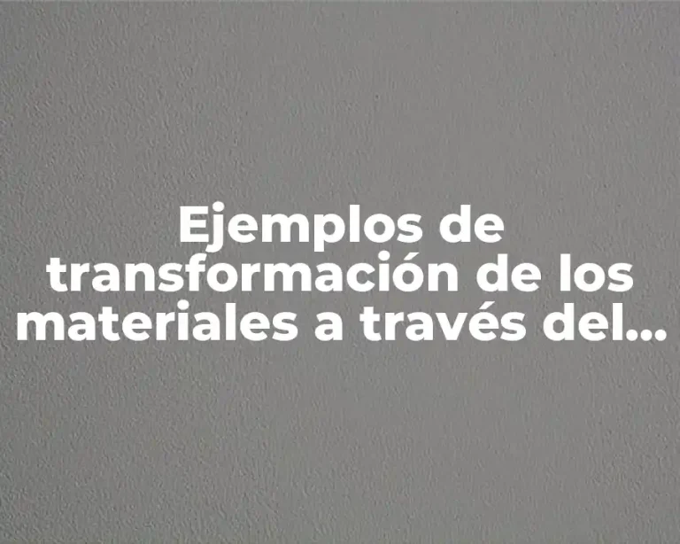 Ejemplos de transformación de los materiales a través del tiempo