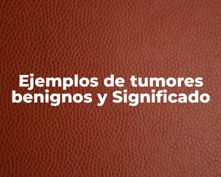 Ejemplos de tumores benignos y Significado