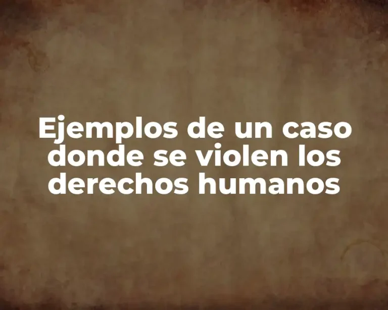 Ejemplos de un caso donde se violen los derechos humanos