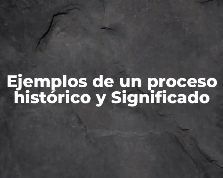 Ejemplos de un proceso histórico y Significado