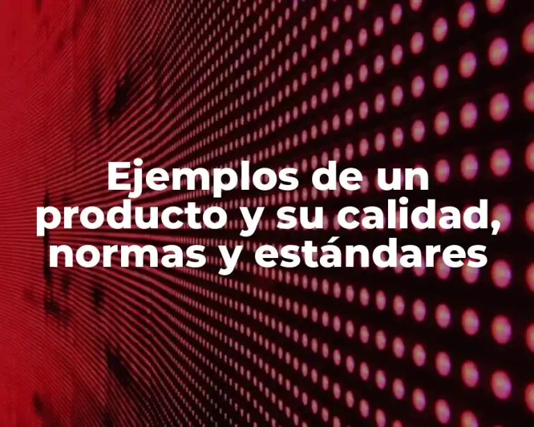 Ejemplos de un producto y su calidad, normas y estándares