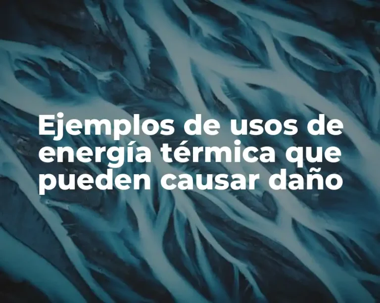 Ejemplos de usos de energía térmica que pueden causar daño