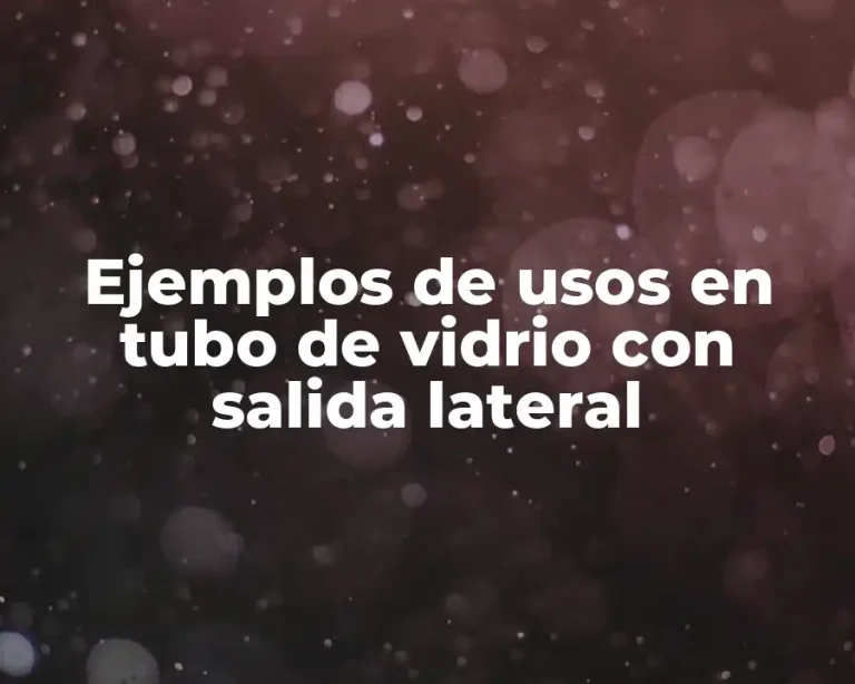 Ejemplos de usos en tubo de vidrio con salida lateral