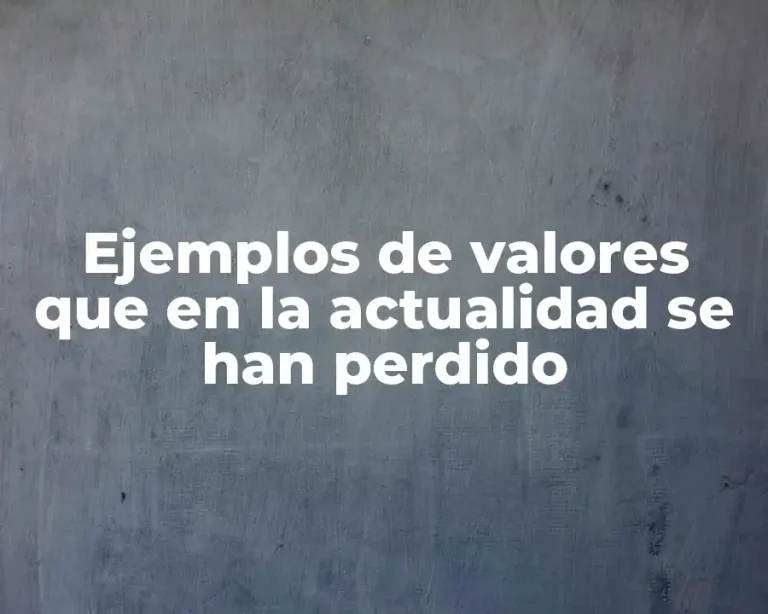 Ejemplos de valores que en la actualidad se han perdido