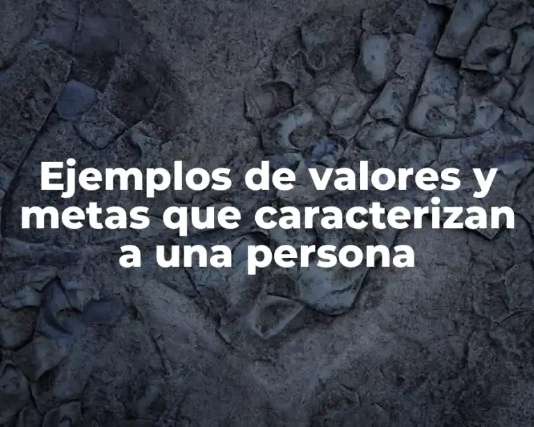Ejemplos de valores y metas que caracterizan a una persona