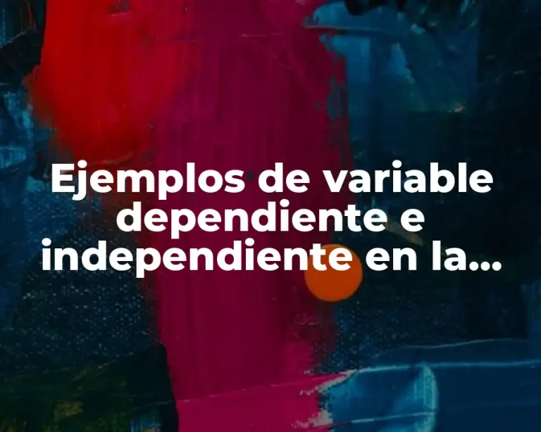 Ejemplos de variable dependiente e independiente en la vida cotidiana y Significado