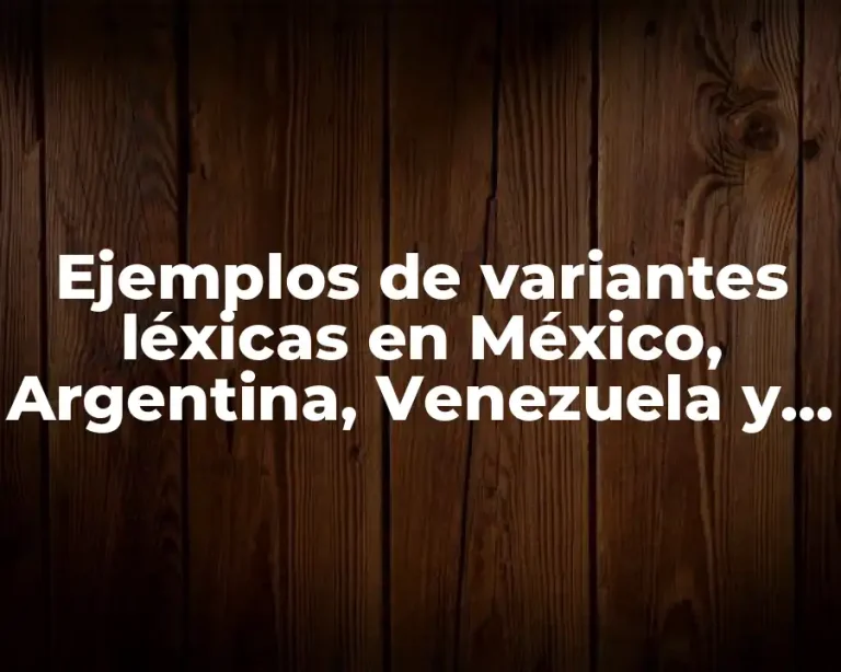 Ejemplos de variantes léxicas en México, Argentina, Venezuela y España