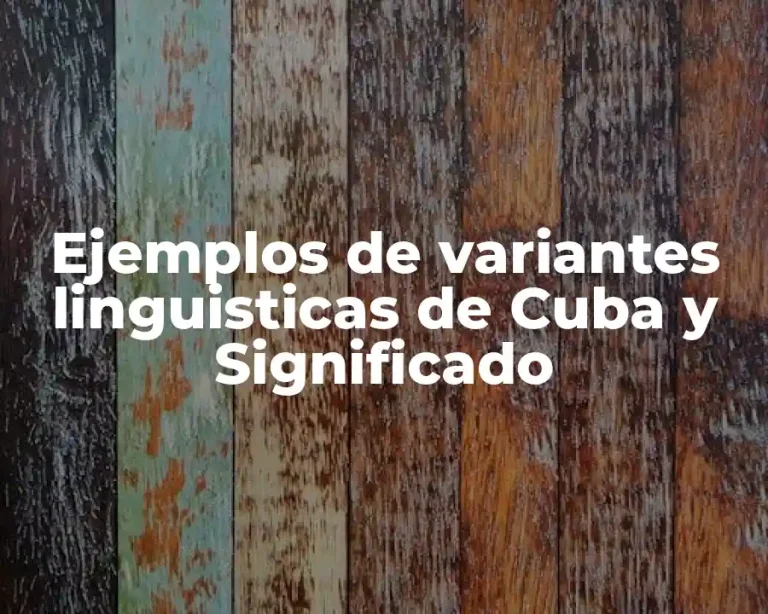Ejemplos de variantes linguisticas de Cuba y Significado