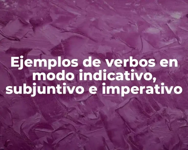 Ejemplos de verbos en modo indicativo, subjuntivo e imperativo