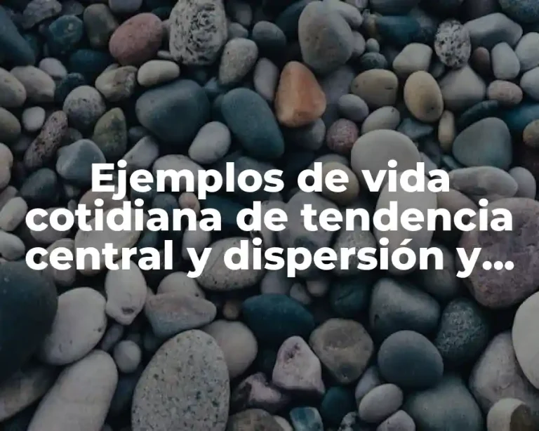 Ejemplos de vida cotidiana de tendencia central y dispersión y Significado