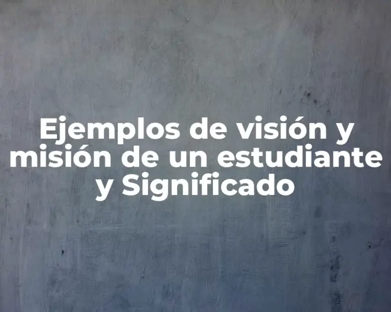 Ejemplos de visión y misión de un estudiante y Significado
