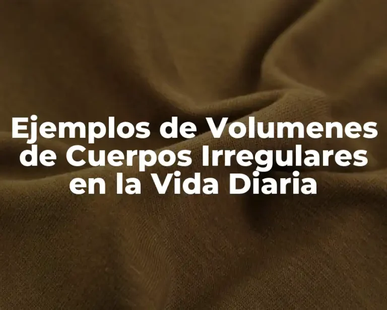 Ejemplos de Volumenes de Cuerpos Irregulares en la Vida Diaria