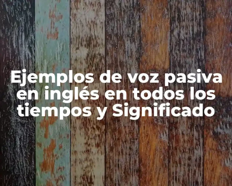 Ejemplos de voz pasiva en inglés en todos los tiempos y Significado