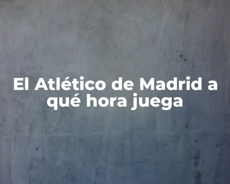 El Atlético de Madrid a qué hora juega