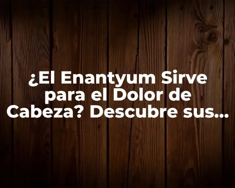 ¿El Enantyum Sirve para el Dolor de Cabeza? Descubre sus Uso y Efectos