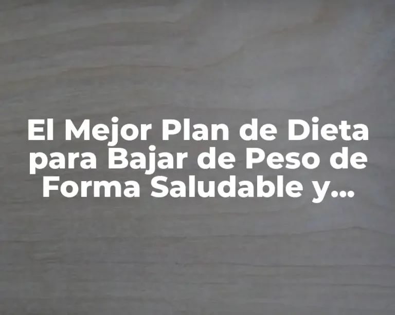 El Mejor Plan de Dieta para Bajar de Peso de Forma Saludable y Sostenible