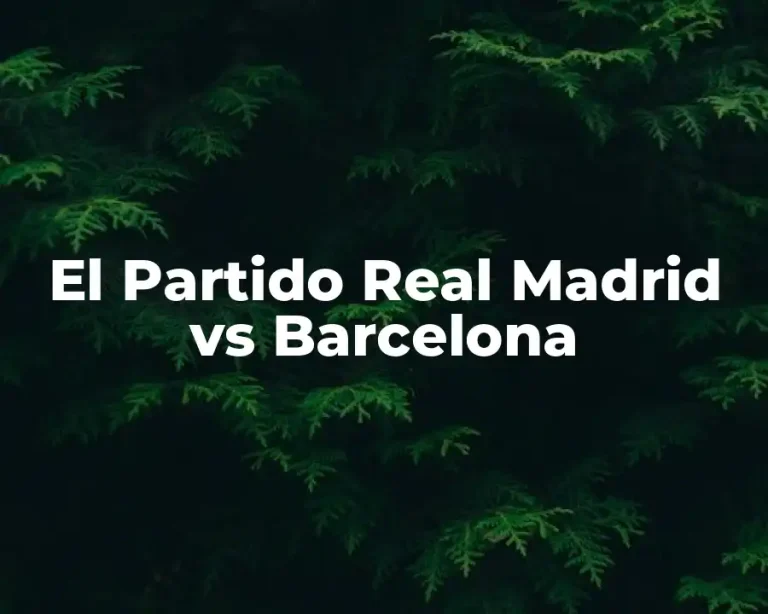 El Partido Real Madrid vs Barcelona
