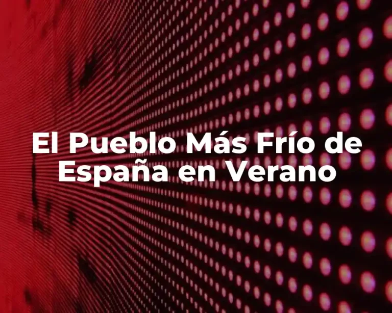 El Pueblo Más Frío de España en Verano
