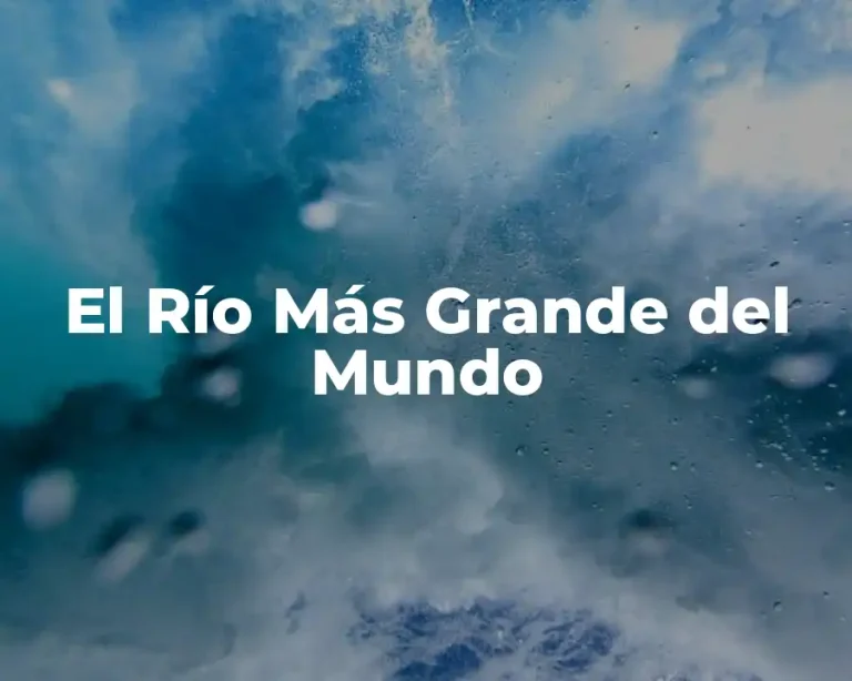 El Río Más Grande del Mundo