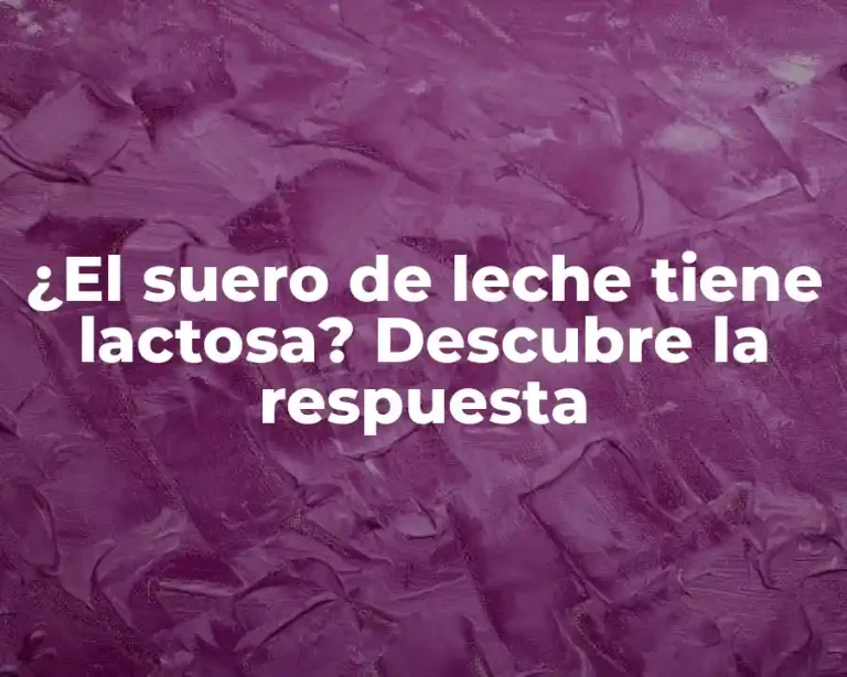 ¿El suero de leche tiene lactosa? Descubre la respuesta