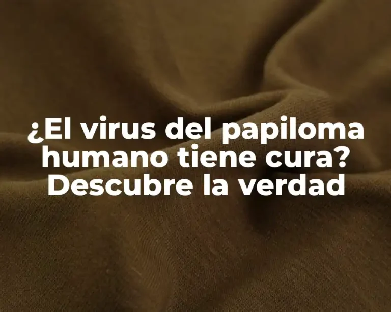¿El virus del papiloma humano tiene cura? Descubre la verdad