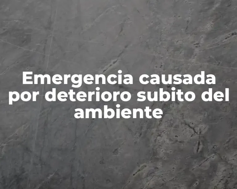 Emergencia causada por deterioro subito del ambiente