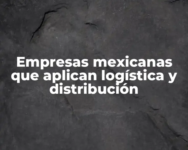 Empresas mexicanas que aplican logística y distribución