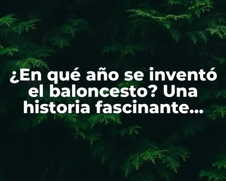 ¿En qué año se inventó el baloncesto? Una historia fascinante detrás del deporte más popular