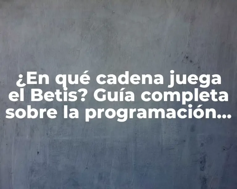 ¿En qué cadena juega el Betis? Guía completa sobre la programación de partidos del Real Betis