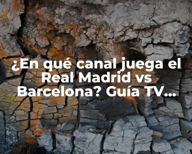 ¿En qué canal juega el Real Madrid vs Barcelona? Guía TV para El Clásico