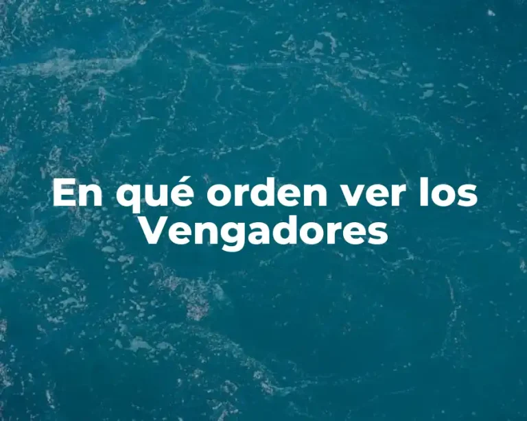 En qué orden ver los Vengadores