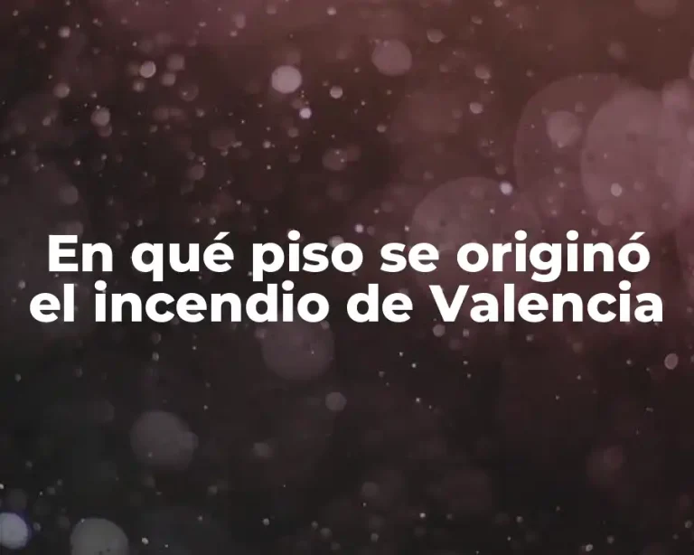 En qué piso se originó el incendio de Valencia