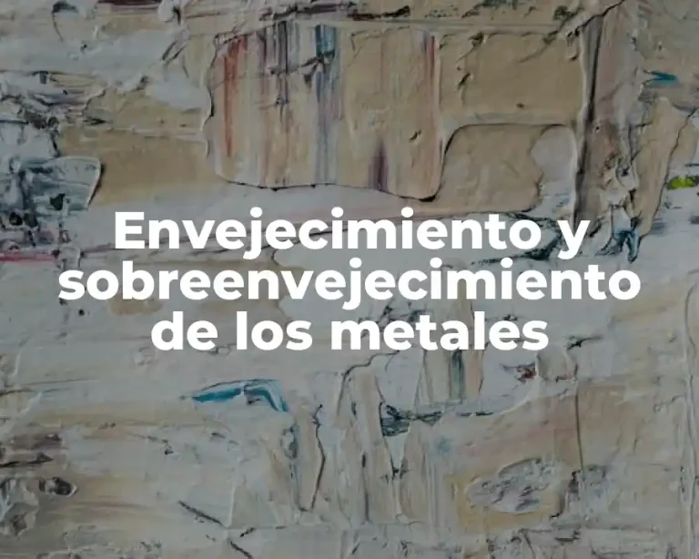 Envejecimiento y sobreenvejecimiento de los metales