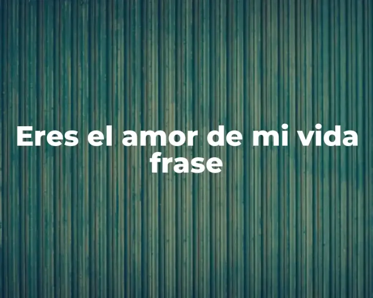 Eres el amor de mi vida frase