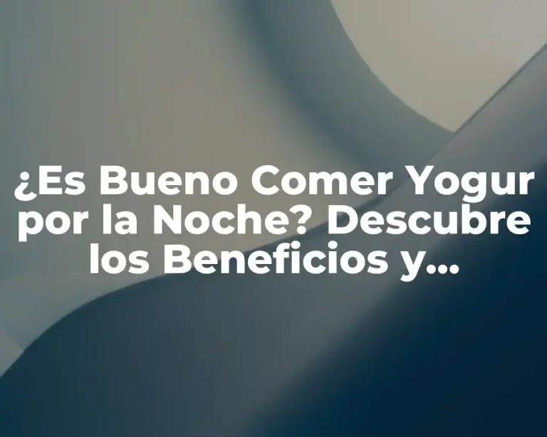 ¿Es Bueno Comer Yogur por la Noche? Descubre los Beneficios y Contraindicaciones