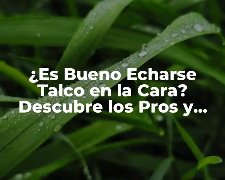 ¿Es Bueno Echarse Talco en la Cara? Descubre los Pros y Contras