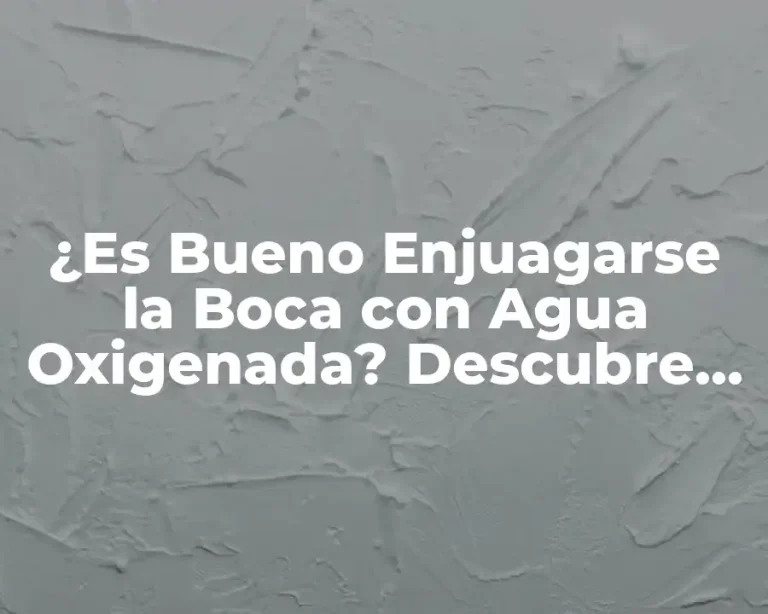 ¿Es Bueno Enjuagarse la Boca con Agua Oxigenada? Descubre los Pros y Contras